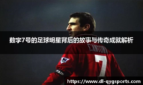 数字7号的足球明星背后的故事与传奇成就解析