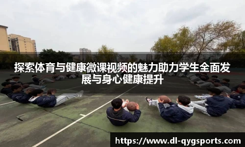 探索体育与健康微课视频的魅力助力学生全面发展与身心健康提升